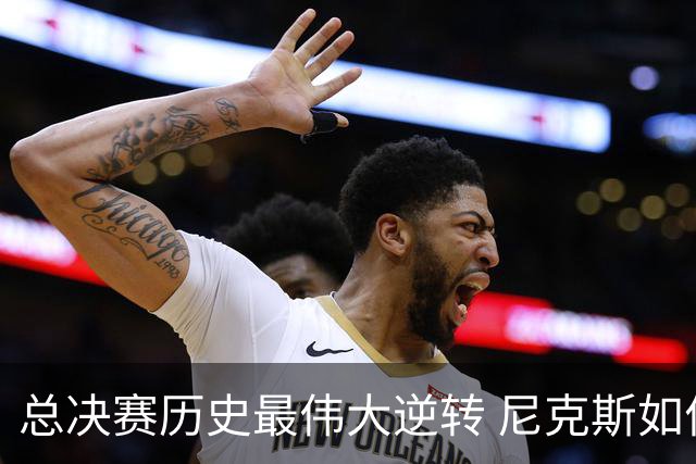 总决赛历史最伟大逆转 尼克斯如何让奇迹发生？